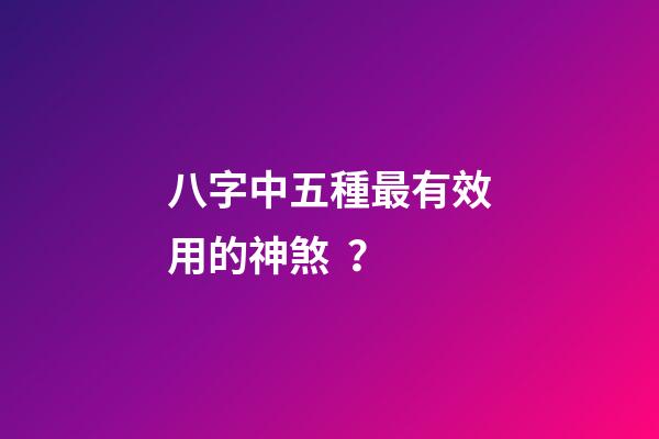八字中五種最有效用的神煞？